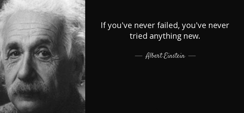 If You've Never Failed, You've Never Tried Anything New - Albert Einstein