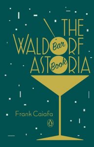 Frank Caiafa - The Waldorf Astroia Bar Book
