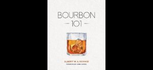 Bourbon 101 - A Distinctive and Introductory Approach to Bourbon, By Albert W. A. Schmid with Forward by Master Distiller Chris Morris