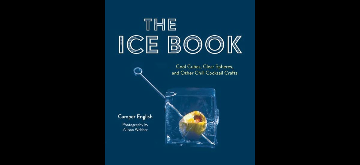 The Ice Book - Cool Cubes, Clear Spheres, and Other Chill Cocktail Crafts, A Book By Camper English